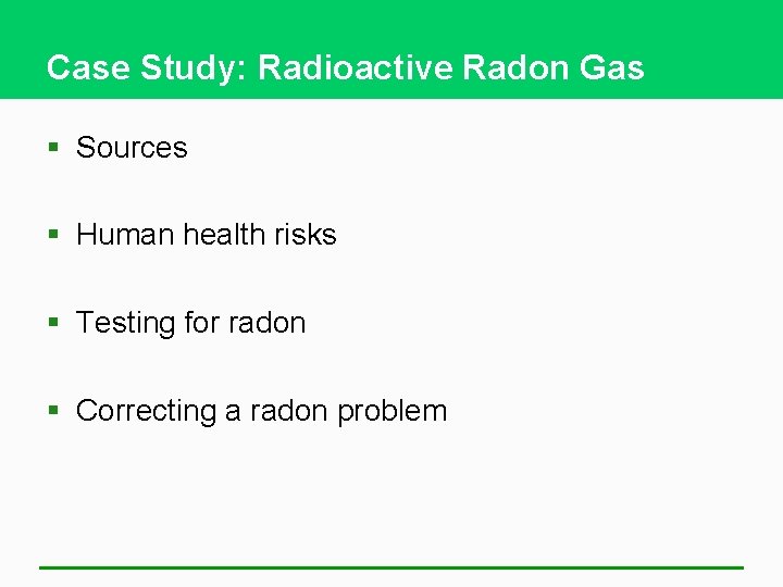 Case Study: Radioactive Radon Gas § Sources § Human health risks § Testing for