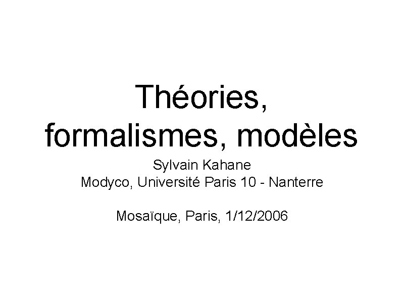 Théories, formalismes, modèles Sylvain Kahane Modyco, Université Paris 10 - Nanterre Mosaïque, Paris, 1/12/2006