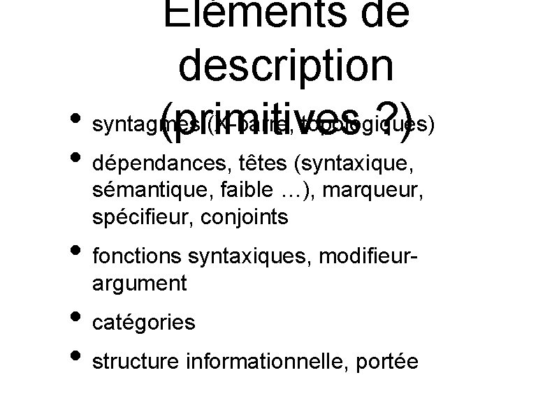 Eléments de description • syntagmes (X-barre, topologiques) (primitives ? ) • dépendances, têtes (syntaxique,