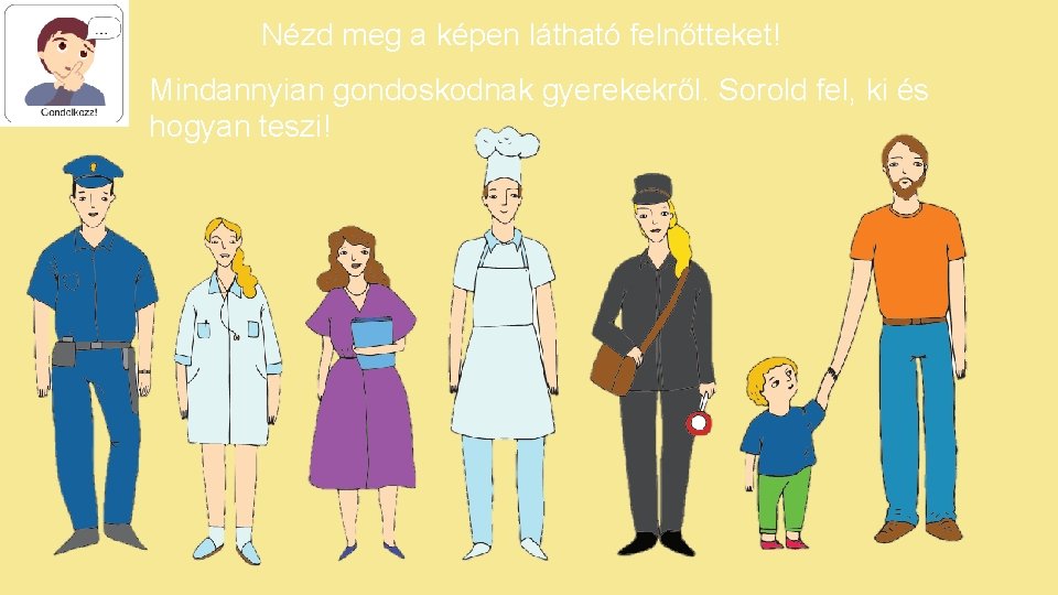 Nézd meg a képen látható felnőtteket! Mindannyian gondoskodnak gyerekekről. Sorold fel, ki és hogyan