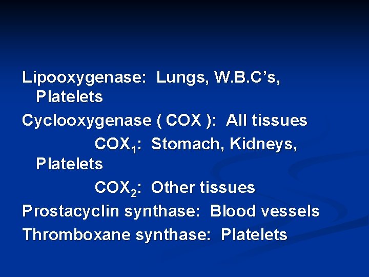 Lipooxygenase: Lungs, W. B. C’s, Platelets Cyclooxygenase ( COX ): All tissues COX 1: