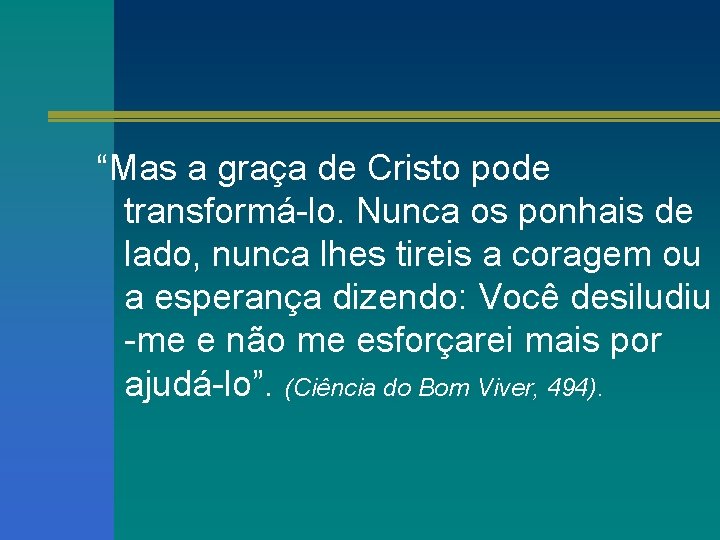 “Mas a graça de Cristo pode transformá-lo. Nunca os ponhais de lado, nunca lhes