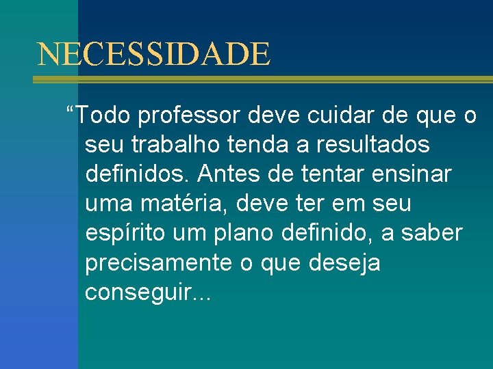 NECESSIDADE “Todo professor deve cuidar de que o seu trabalho tenda a resultados definidos.