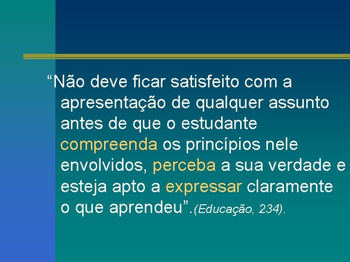 “Não deve ficar satisfeito com a apresentação de qualquer assunto antes de que o