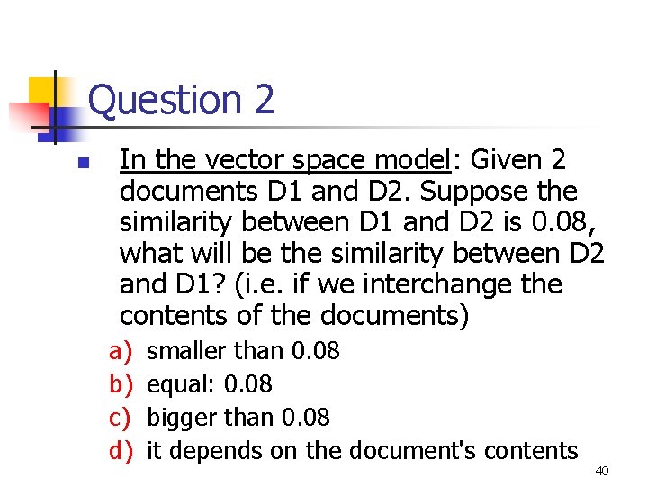 Question 2 n In the vector space model: Given 2 documents D 1 and