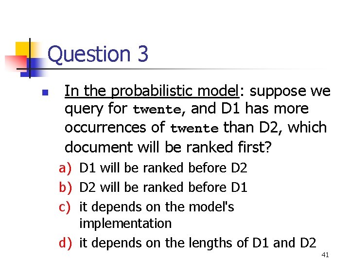 Question 3 n In the probabilistic model: suppose we query for twente, and D