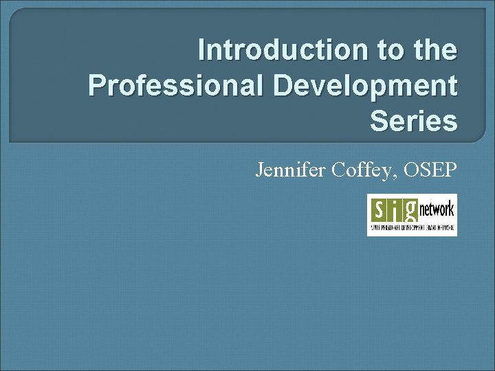 Introduction to the Professional Development Series Jennifer Coffey, OSEP 