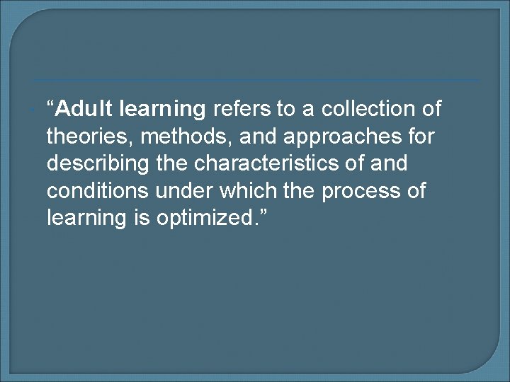  “Adult learning refers to a collection of theories, methods, and approaches for describing