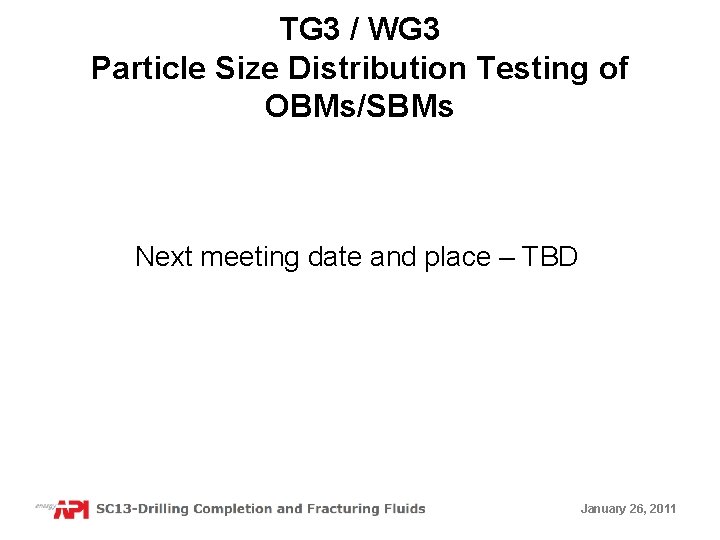 TG 3 / WG 3 Particle Size Distribution Testing of OBMs/SBMs Next meeting date