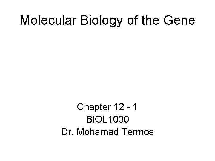Molecular Biology of the Gene Chapter 12 - 1 BIOL 1000 Dr. Mohamad Termos