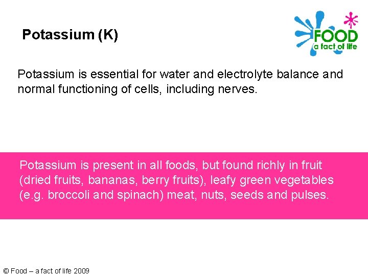 Potassium (K) Potassium is essential for water and electrolyte balance and normal functioning of