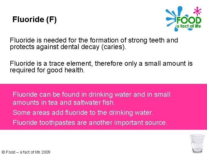 Fluoride (F) Fluoride is needed for the formation of strong teeth and protects against