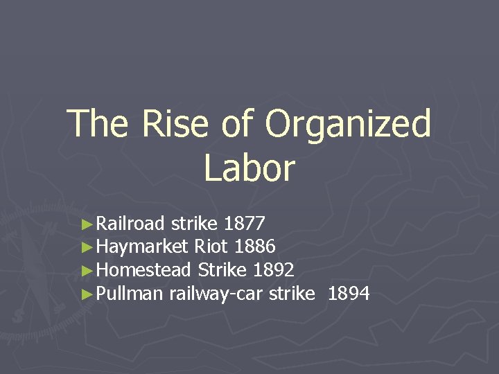 The Rise of Organized Labor ►Railroad strike 1877 ►Haymarket Riot 1886 ►Homestead Strike 1892