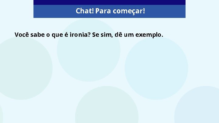 Chat! Vamos conversar! Chat! Para começar! Você sabe o que é ironia? Se sim,