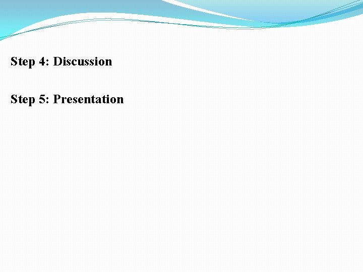 Step 4: Discussion Step 5: Presentation 