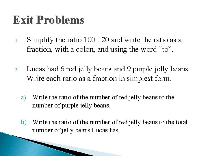 Exit Problems 1. Simplify the ratio 100 : 20 and write the ratio as