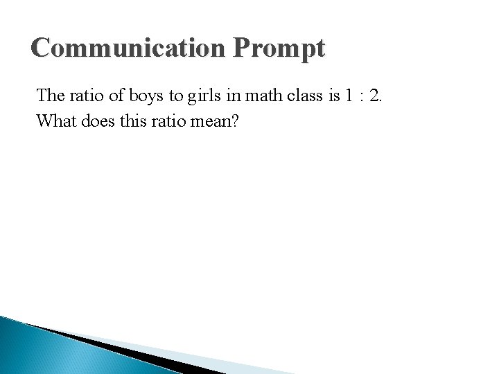 Communication Prompt The ratio of boys to girls in math class is 1 :