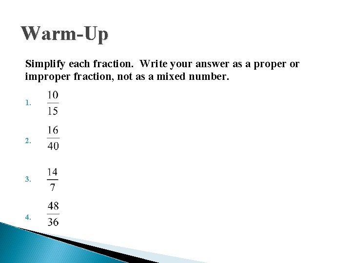 Warm-Up Simplify each fraction. Write your answer as a proper or improper fraction, not