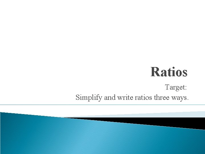 Ratios Target: Simplify and write ratios three ways. 