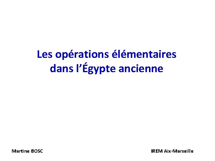 Les opérations élémentaires dans l’Égypte ancienne Martine BOSC IREM Aix-Marseille 