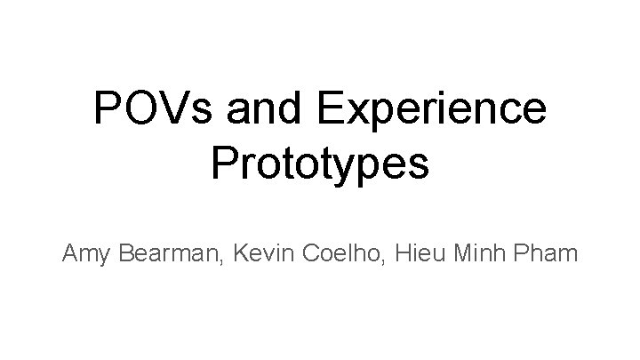 POVs and Experience Prototypes Amy Bearman, Kevin Coelho, Hieu Minh Pham 