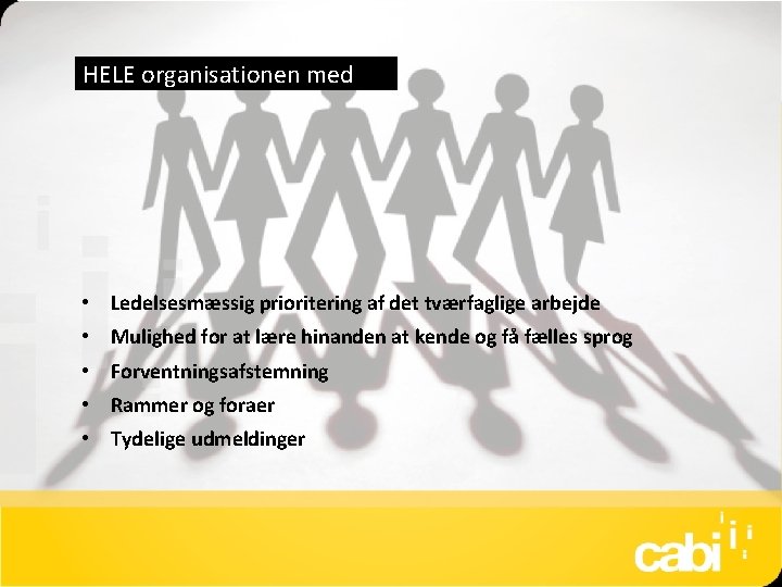 HELE organisationen med • Ledelsesmæssig prioritering af det tværfaglige arbejde • Mulighed for at