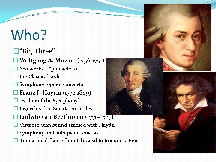 Who? �“Big Three” � Wolfgang A. Mozart (1756 -1791) � 600 works – “pinnacle”