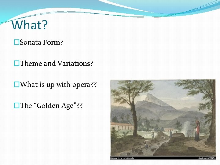 What? �Sonata Form? �Theme and Variations? �What is up with opera? ? �The “Golden