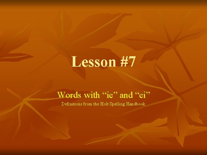 Lesson #7 Words with “ie” and “ei” Definitions from the Holt Spelling Handbook 