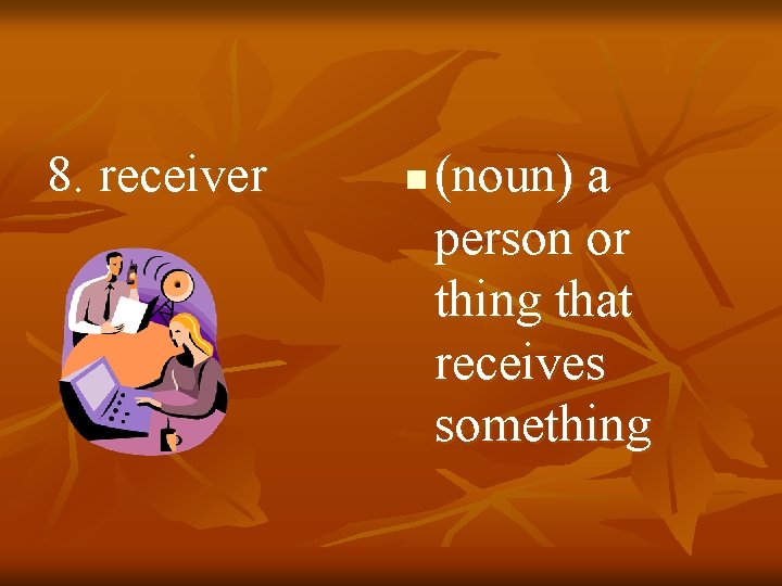 8. receiver n (noun) a person or thing that receives something 