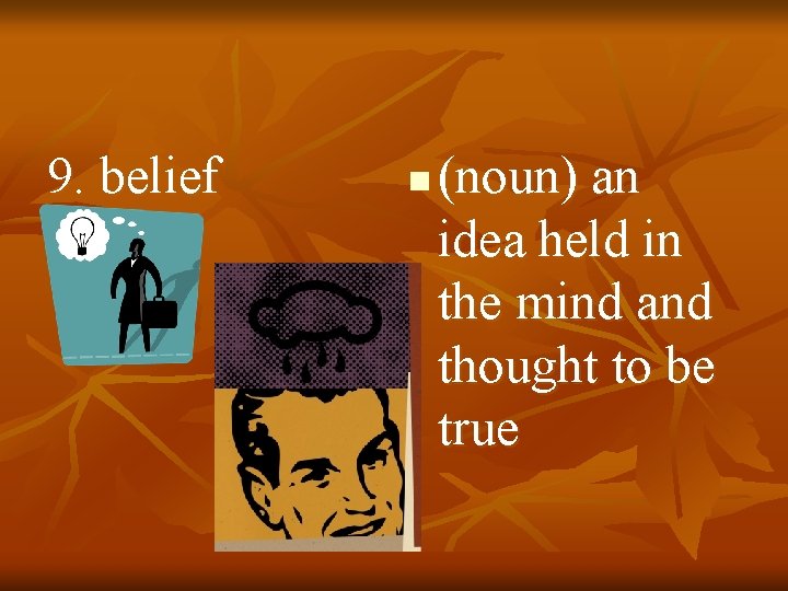 9. belief n (noun) an idea held in the mind and thought to be