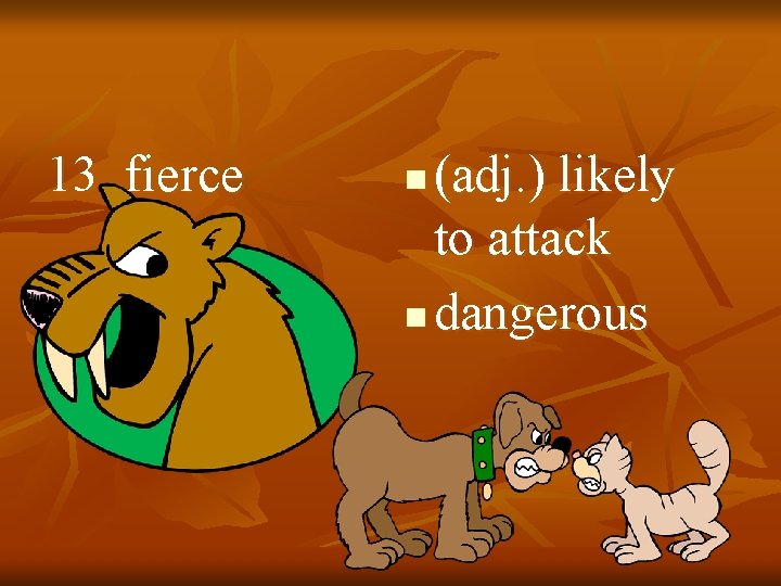 13. fierce (adj. ) likely to attack n dangerous n 