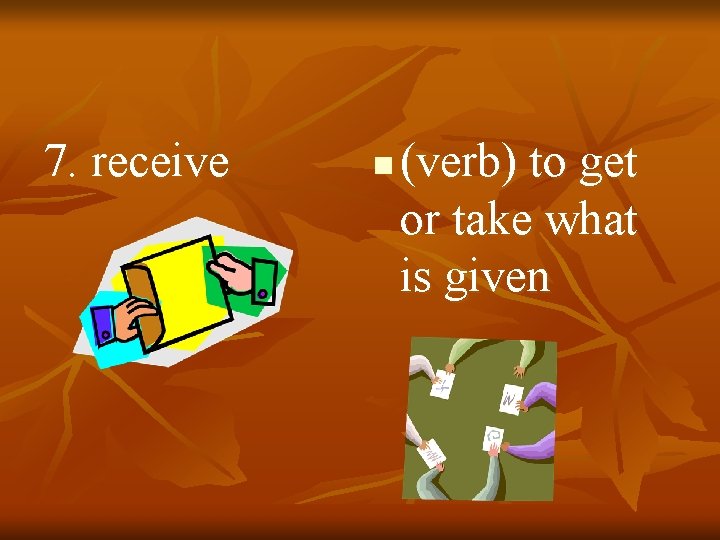 7. receive n (verb) to get or take what is given 