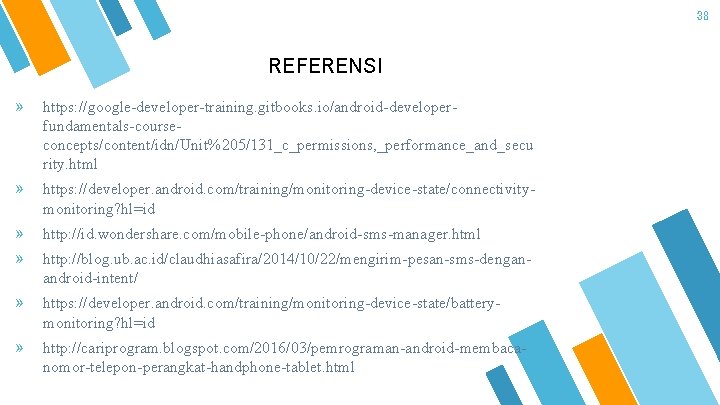 38 REFERENSI » https: //google-developer-training. gitbooks. io/android-developerfundamentals-courseconcepts/content/idn/Unit%205/131_c_permissions, _performance_and_secu rity. html » https: //developer. android.