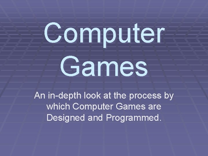 Computer Games An in-depth look at the process by which Computer Games are Designed