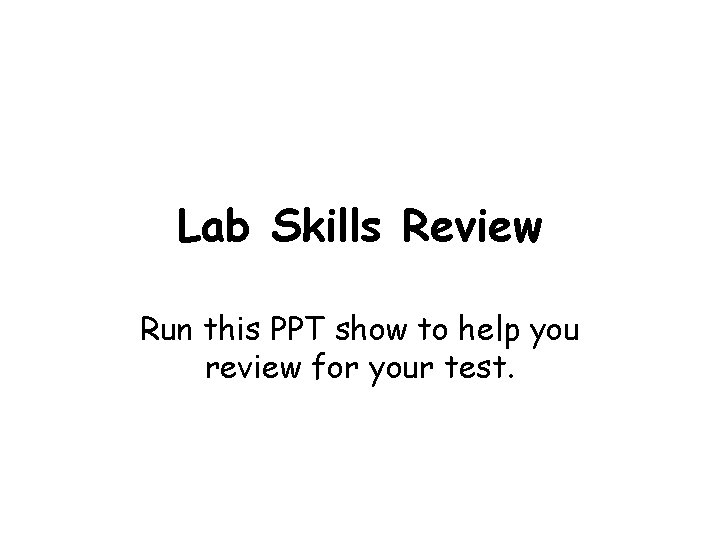 Lab Skills Review Run this PPT show to help you review for your test.
