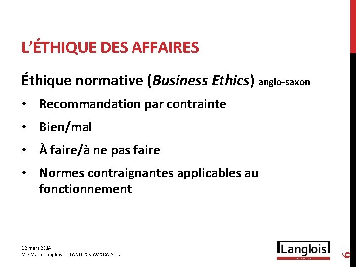 L’ÉTHIQUE DES AFFAIRES Éthique normative (Business Ethics) anglo-saxon • Recommandation par contrainte • Bien/mal