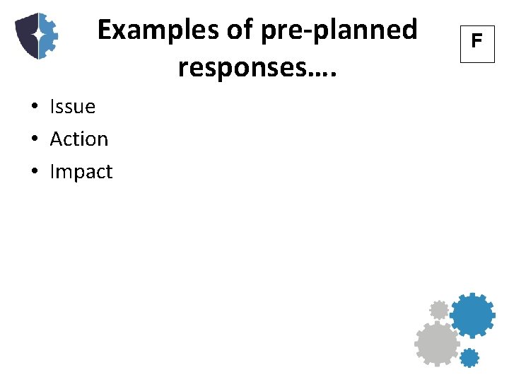 Examples of pre-planned responses…. • Issue • Action • Impact F 