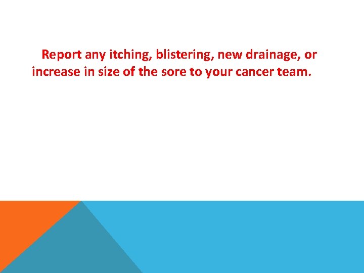 Report any itching, blistering, new drainage, or increase in size of the sore to
