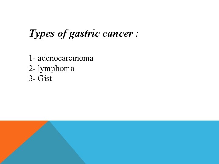 Types of gastric cancer : 1 - adenocarcinoma 2 - lymphoma 3 - Gist