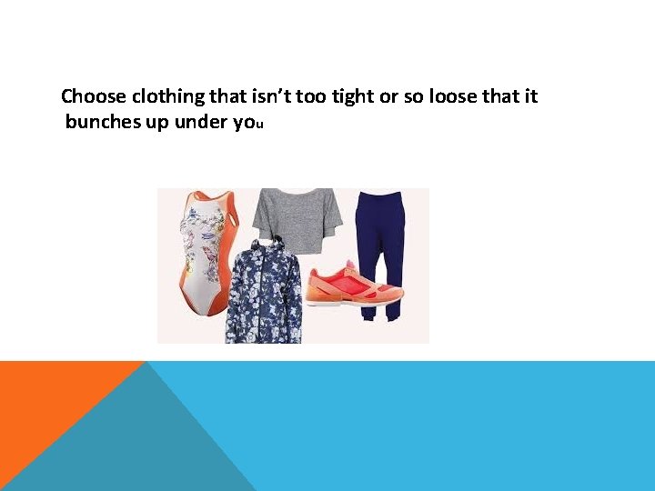 Choose clothing that isn’t too tight or so loose that it bunches up under