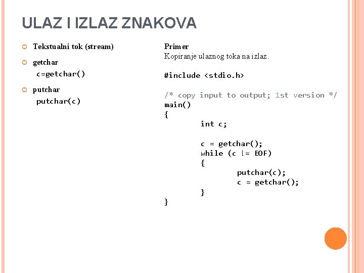 ULAZ I IZLAZ ZNAKOVA Tekstualni tok (stream) getchar c=getchar() putchar(c) Primer Kopiranje ulaznog toka