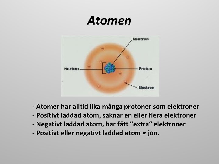 Atomen - Atomer har alltid lika många protoner som elektroner - Positivt laddad atom,