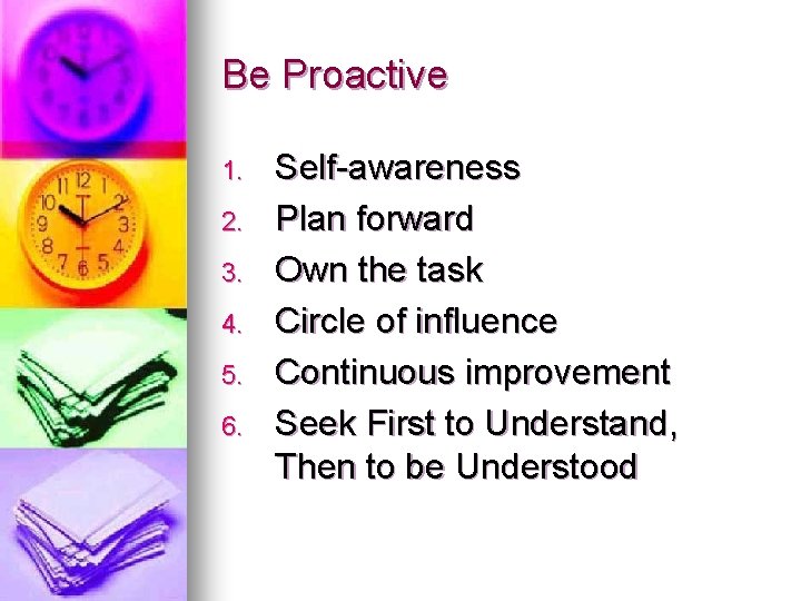 Be Proactive 1. 2. 3. 4. 5. 6. Self-awareness Plan forward Own the task