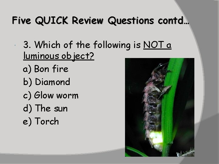 Five QUICK Review Questions contd… 3. Which of the following is NOT a luminous