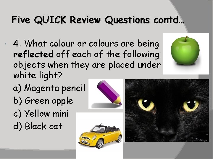 Five QUICK Review Questions contd… 4. What colour or colours are being reflected off