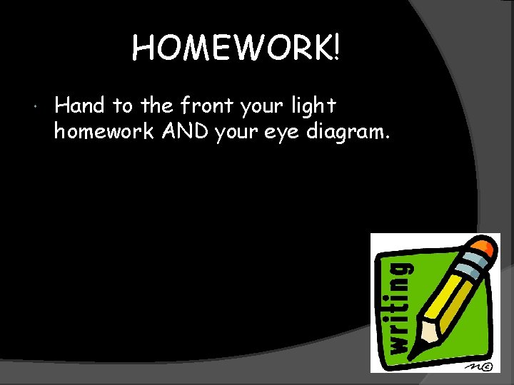 HOMEWORK! Hand to the front your light homework AND your eye diagram. 
