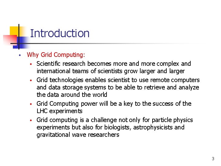 Introduction • Why Grid Computing: • Scientific research becomes more and more complex and