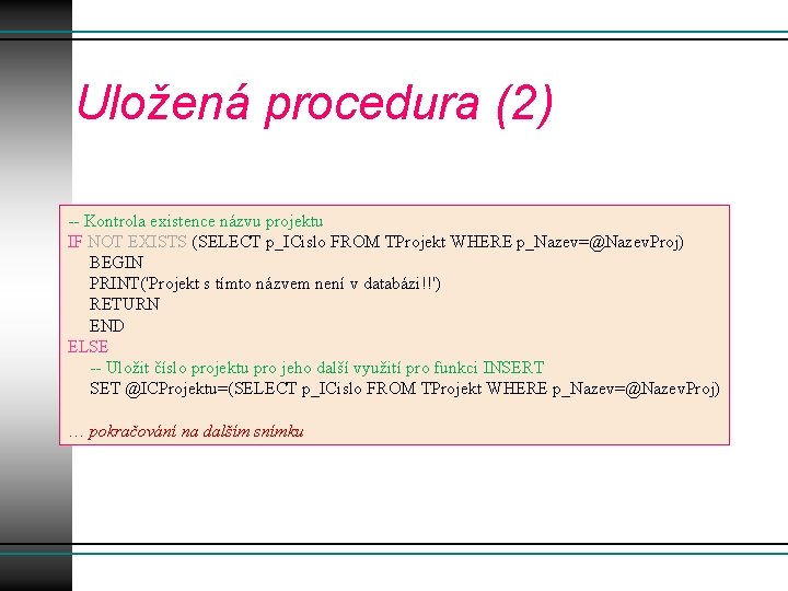 Uložená procedura (2) -- Kontrola existence názvu projektu IF NOT EXISTS (SELECT p_ICislo FROM