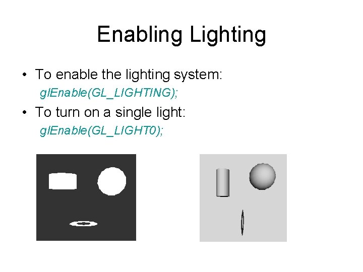 Enabling Lighting • To enable the lighting system: gl. Enable(GL_LIGHTING); • To turn on